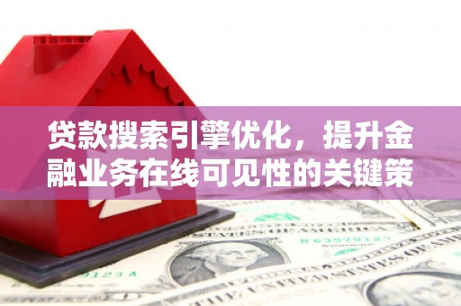 浦东贷款搜索引擎优化，提升金融业务在线可见性的关键策略