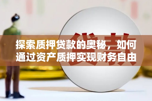 浦东探索质押贷款的奥秘，如何通过资产质押实现财务自由