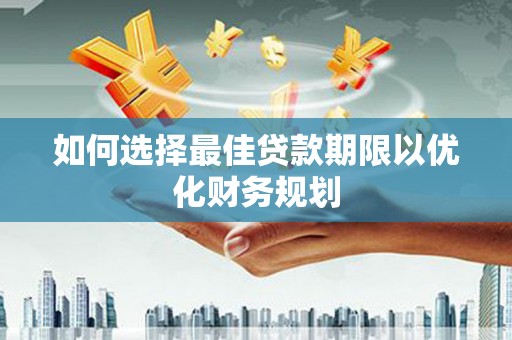 浦东如何选择最佳贷款期限以优化财务规划