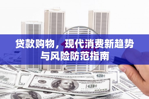 浦东贷款购物，现代消费新趋势与风险防范指南