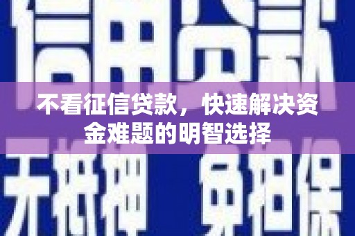 浦东不看征信贷款，快速解决资金难题的明智选择