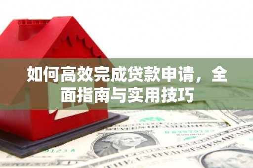 浦东如何高效完成贷款申请，全面指南与实用技巧