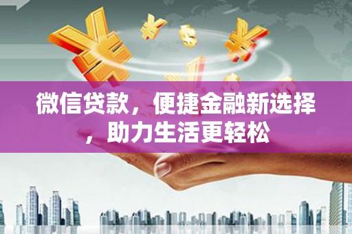 浦东微信贷款，便捷金融新选择，助力生活更轻松