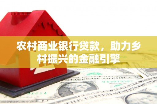 浦东农村商业银行贷款，助力乡村振兴的金融引擎