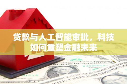 浦东贷款与人工智能审批，科技如何重塑金融未来