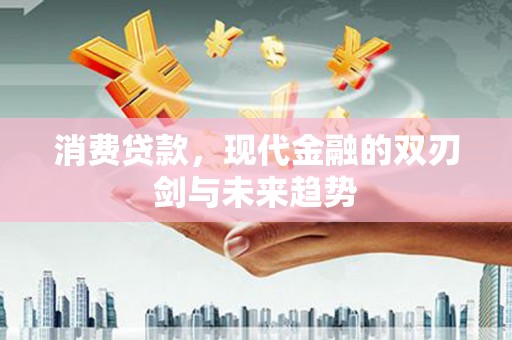 浦东消费贷款，现代金融的双刃剑与未来趋势