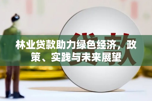 浦东林业贷款助力绿色经济，政策、实践与未来展望
