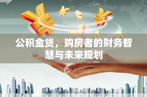 浦东公积金贷，购房者的财务智慧与未来规划