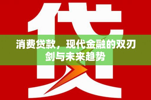 浦东消费贷款，现代金融的双刃剑与未来趋势