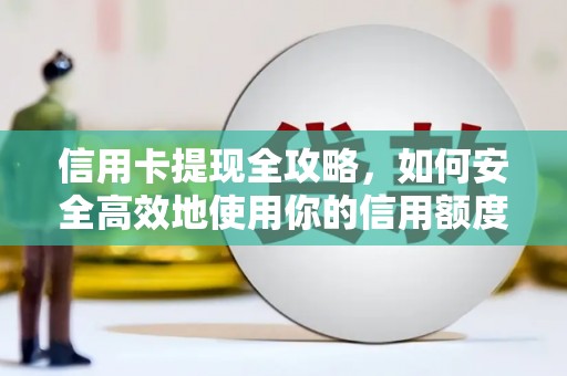 浦东信用卡提现全攻略，如何安全高效地使用你的信用额度