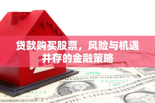 浦东贷款购买股票，风险与机遇并存的金融策略