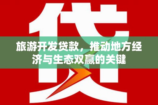 浦东旅游开发贷款，推动地方经济与生态双赢的关键