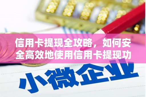 浦东信用卡提现全攻略，如何安全高效地使用信用卡提现功能