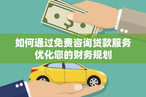 浦东如何通过免费咨询贷款服务优化您的财务规划