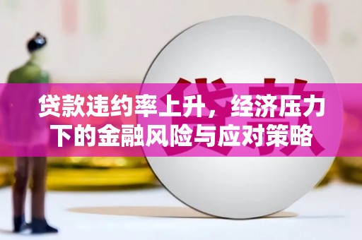 浦东贷款违约率上升，经济压力下的金融风险与应对策略