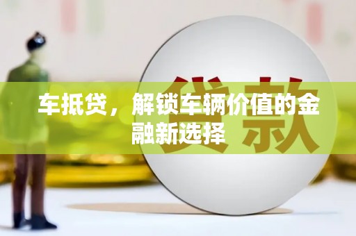 浦东车抵贷，解锁车辆价值的金融新选择