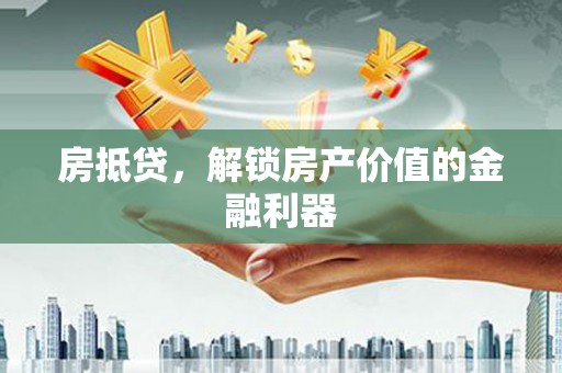 浦东房抵贷，解锁房产价值的金融利器