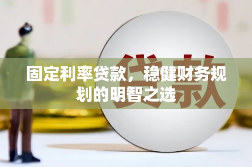 浦东固定利率贷款，稳健财务规划的明智之选