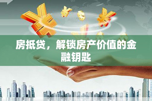浦东房抵贷，解锁房产价值的金融钥匙