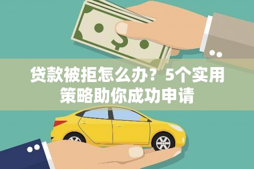 浦东贷款被拒怎么办？5个实用策略助你成功申请