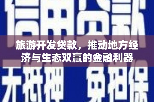 浦东旅游开发贷款，推动地方经济与生态双赢的金融利器