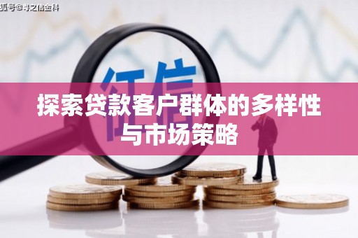 浦东探索贷款客户群体的多样性与市场策略