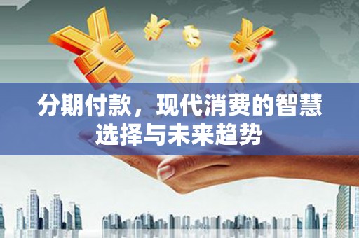 浦东分期付款，现代消费的智慧选择与未来趋势