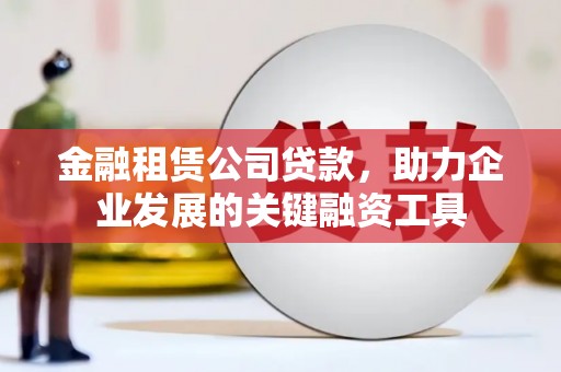 浦东金融租赁公司贷款，助力企业发展的关键融资工具