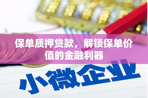 浦东保单质押贷款，解锁保单价值的金融利器