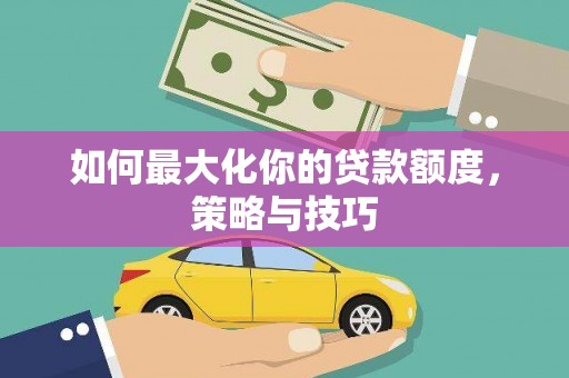 浦东如何最大化你的贷款额度，策略与技巧