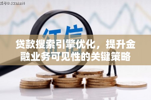 浦东贷款搜索引擎优化，提升金融业务可见性的关键策略