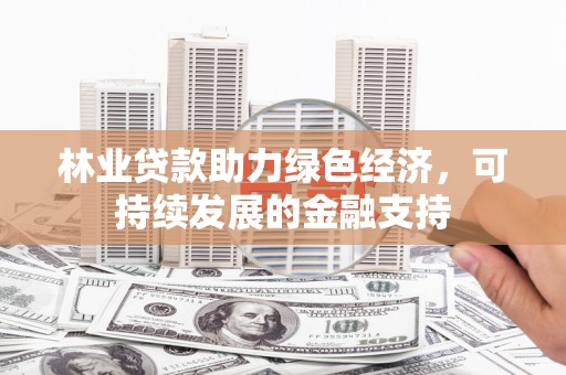 浦东林业贷款助力绿色经济，可持续发展的金融支持