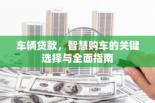 浦东车辆贷款，智慧购车的关键选择与全面指南