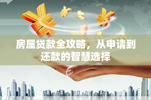 浦东房屋贷款全攻略，从申请到还款的智慧选择