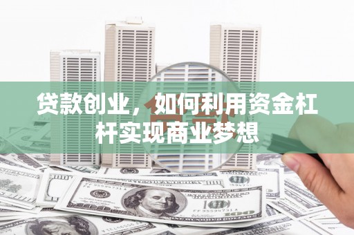 浦东贷款创业，如何利用资金杠杆实现商业梦想