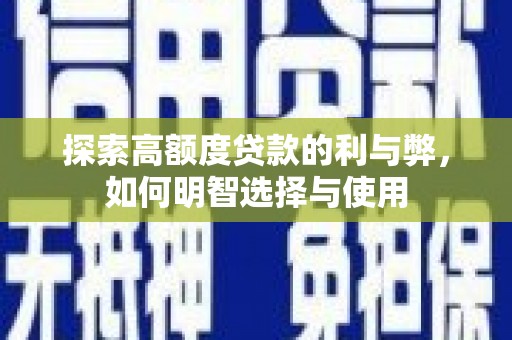 浦东探索高额度贷款的利与弊，如何明智选择与使用