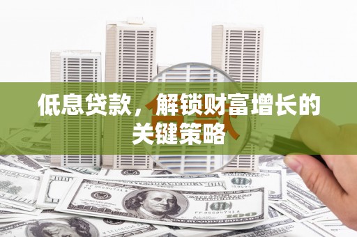 浦东低息贷款，解锁财富增长的关键策略