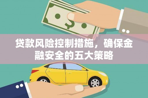 浦东贷款风险控制措施，确保金融安全的五大策略