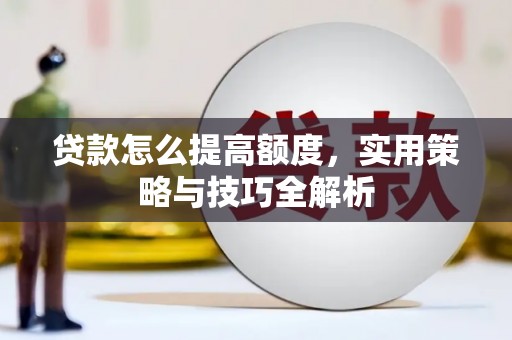 浦东贷款怎么提高额度，实用策略与技巧全解析