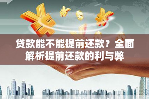 浦东贷款能不能提前还款？全面解析提前还款的利与弊