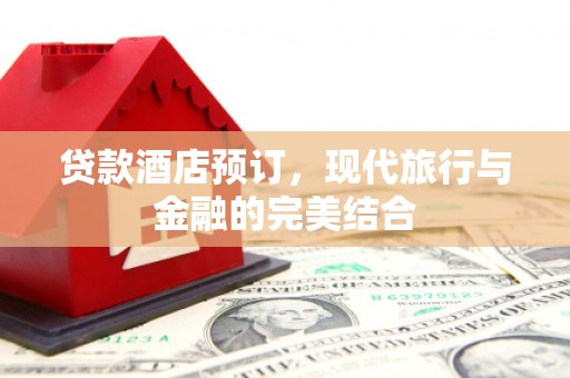 浦东贷款酒店预订，现代旅行与金融的完美结合