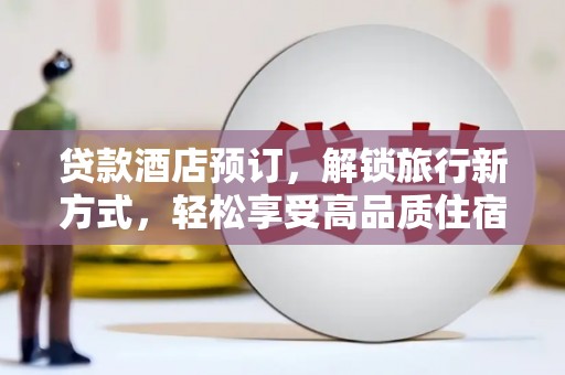 浦东贷款酒店预订，解锁旅行新方式，轻松享受高品质住宿