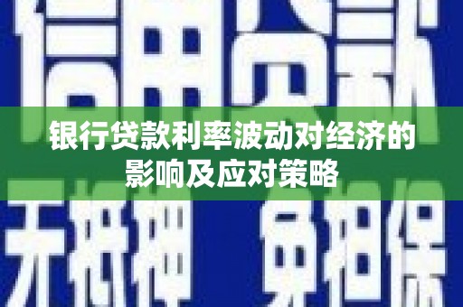 浦东银行贷款利率波动对经济的影响及应对策略