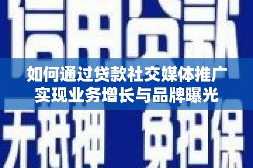 浦东如何通过贷款社交媒体推广实现业务增长与品牌曝光