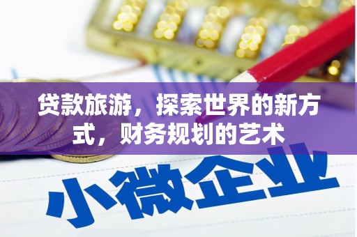 浦东贷款旅游，探索世界的新方式，财务规划的艺术