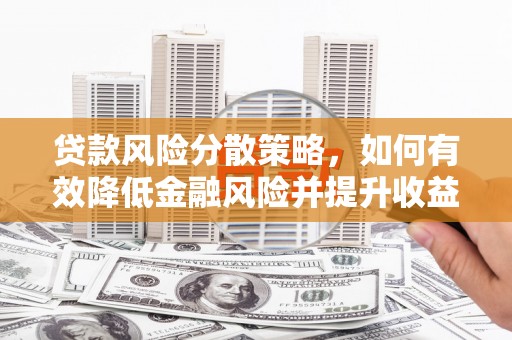 浦东贷款风险分散策略，如何有效降低金融风险并提升收益