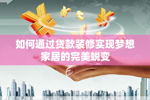 浦东如何通过贷款装修实现梦想家居的完美蜕变