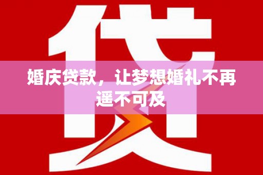 浦东婚庆贷款，让梦想婚礼不再遥不可及
