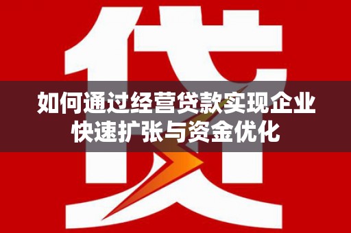 浦东如何通过经营贷款实现企业快速扩张与资金优化