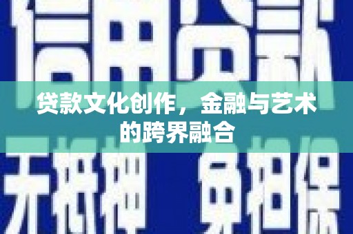 浦东贷款文化创作，金融与艺术的跨界融合